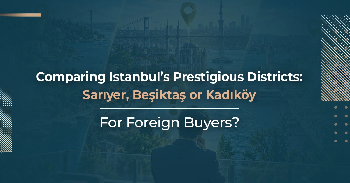 Comparing Istanbul's Most Prestigious Districts: Sariyer vs. Besiktas vs. Kadikoy for Foreign Buyers