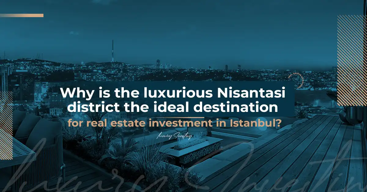 Why is the luxurious Nisantasi district the ideal destination for real estate investment in Istanbul?