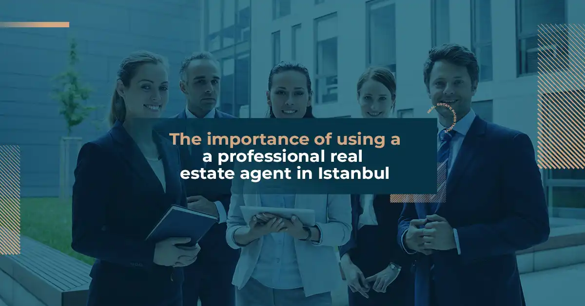 The importance of using a professional real estate agent in Istanbul