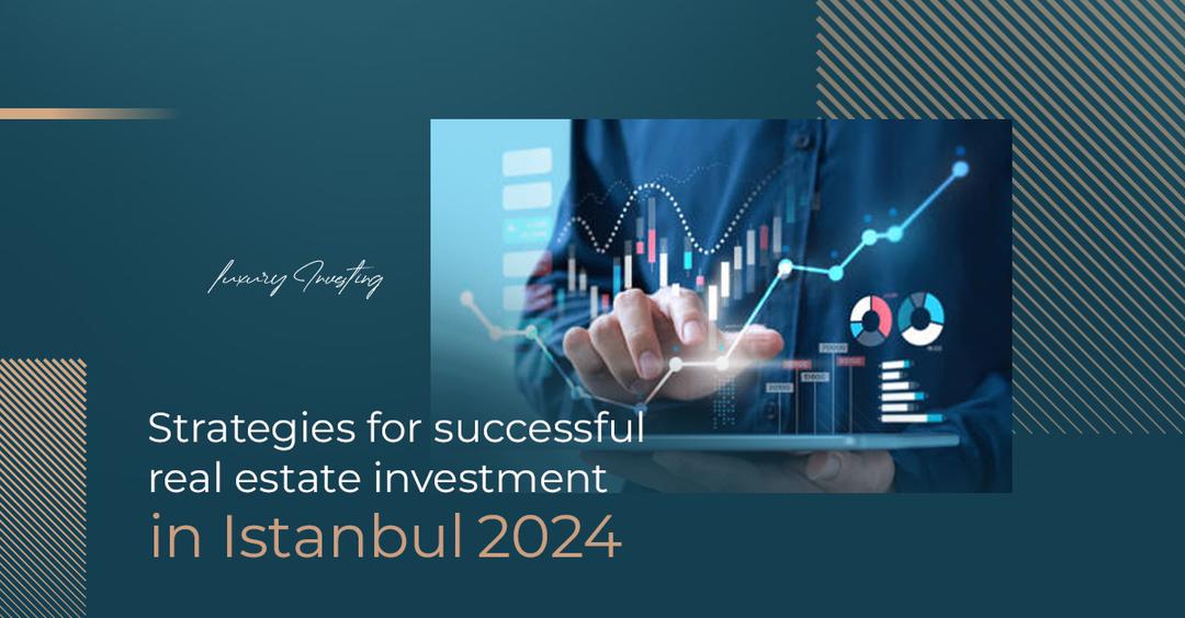 استراتژی های سرمایه گذاری موفق املاک و مستغلات در استانبول در سال  2024