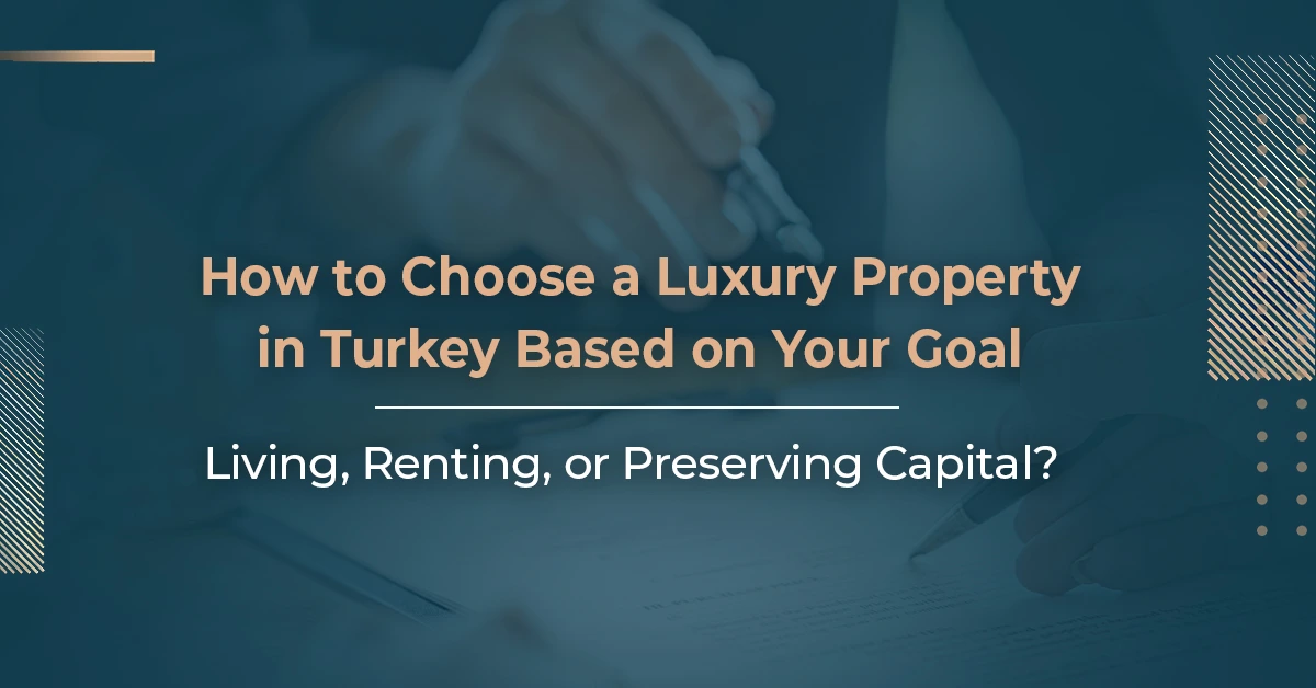How to Choose a Luxury Property in Turkey Based on Your Goal: Living, Renting, or Preserving Capital?