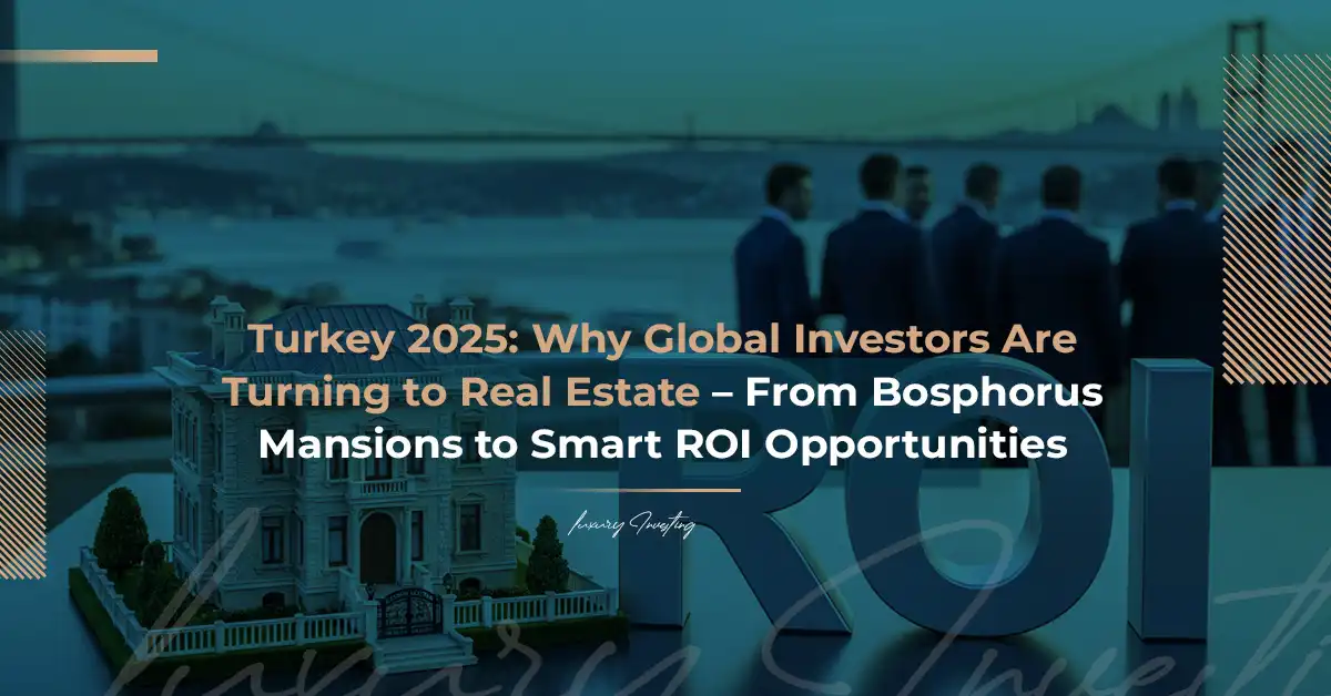تركيا 2025: لماذا يتجه المستثمرون العالميون إلى العقارات – من قصور البوسفور إلى فرص العوائد الذكية