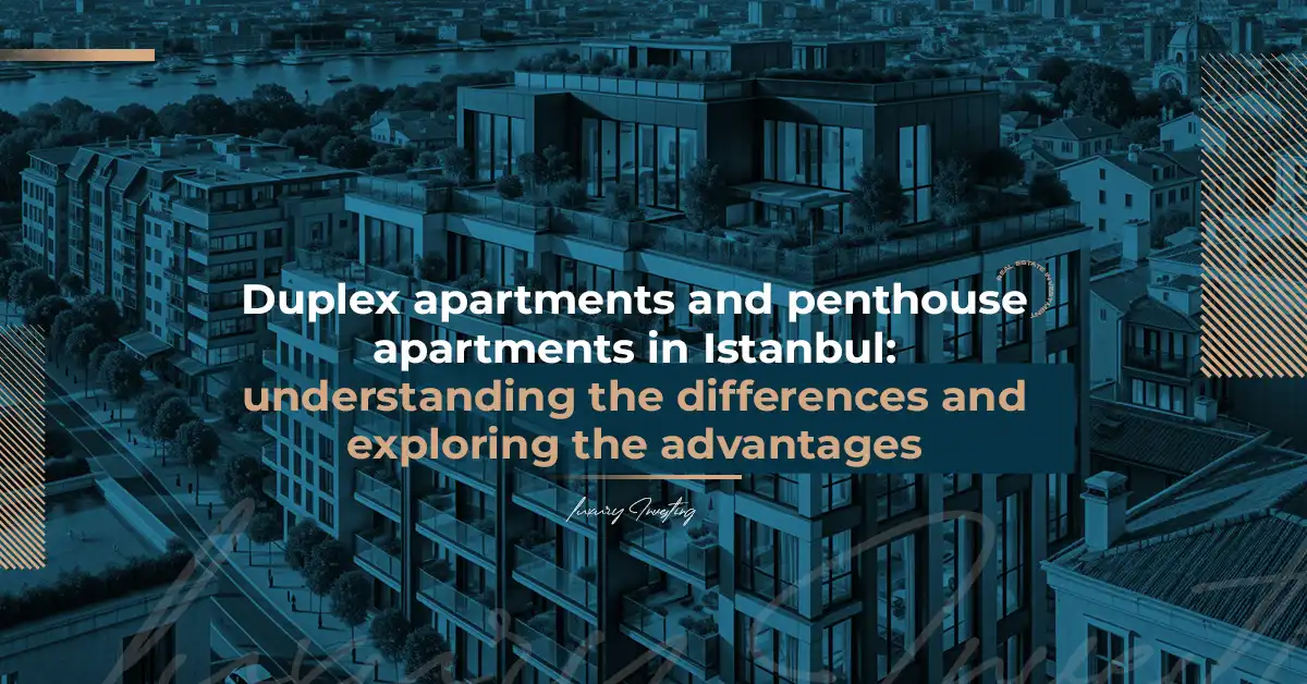 Duplex apartments and penthouse apartments in Istanbul: understanding the differences and exploring the advantages