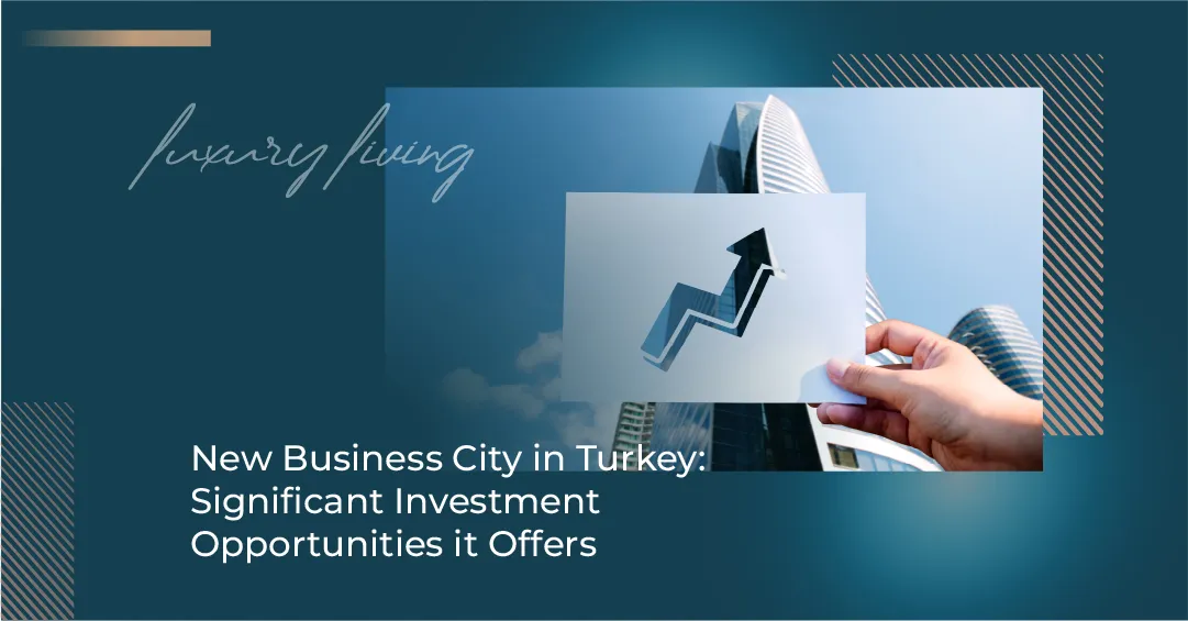 New Business City in Turkey: Significant Investment Opportunities it Offers