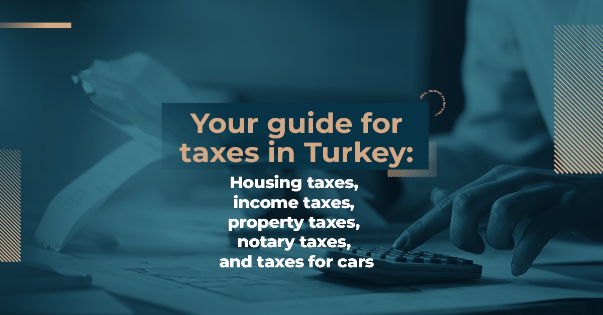 Your guide for taxes in Turkey: Housing taxes, income taxes, property taxes, notary taxes, and taxes for cars