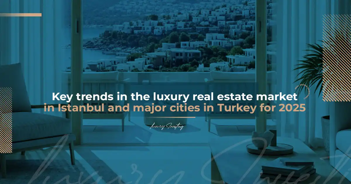 الاتجاهات الرئيسية التي تشكل سوق العقارات الفاخرة في اسطنبول والمدن الكبرى في تركيا لعام 2025