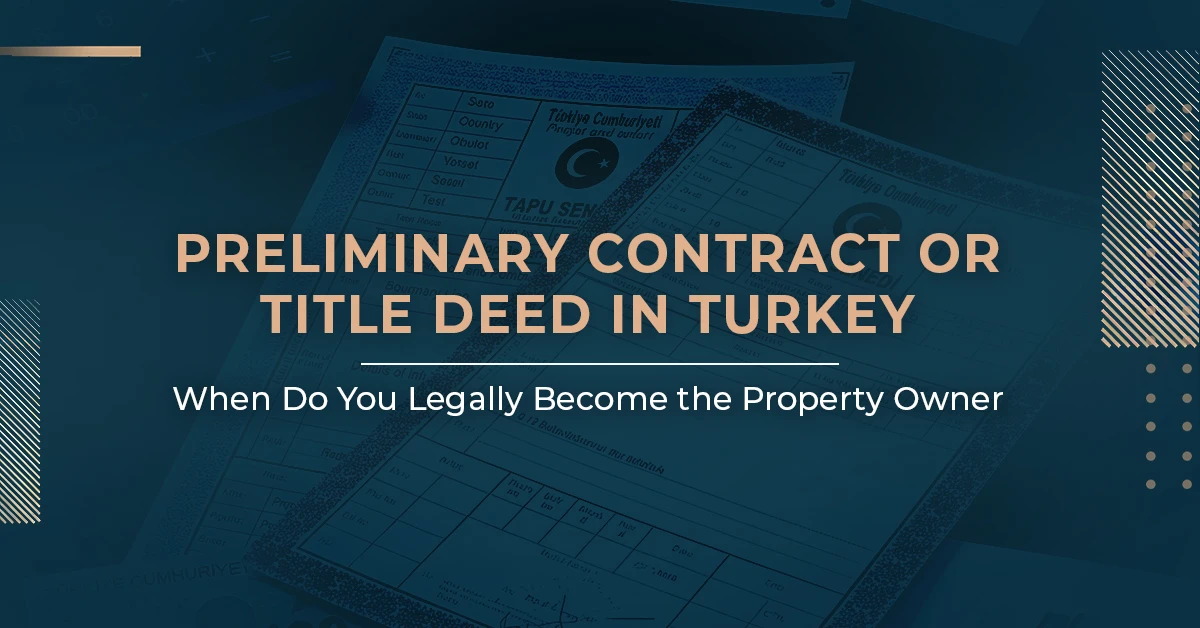 Preliminary Contract or Title Deed in Turkey: When Do You Legally Become the Property Owner?