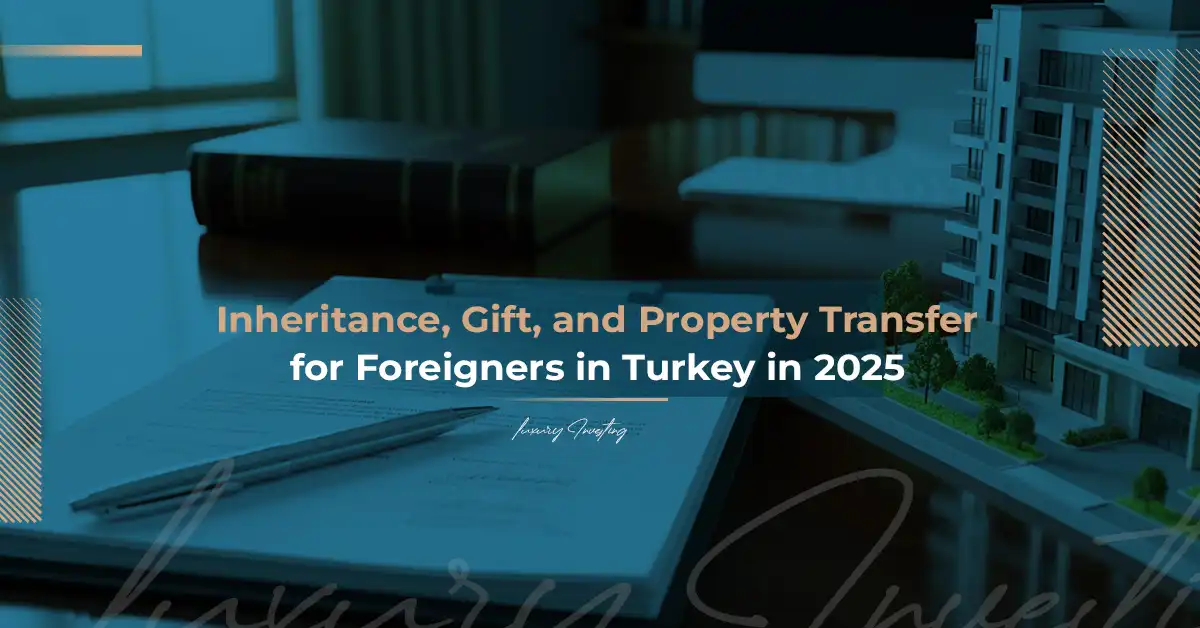 Inheritance, Gift, and Property Transfer for Foreigners in Turkey in 2025