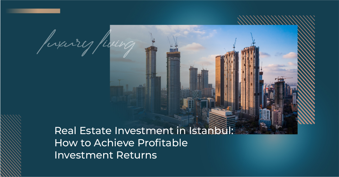 Real Estate Investment in Istanbul: How to Achieve Profitable Investment Returns