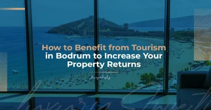 Real Estate Investment in Bodrum: How to Benefit from Tourism to Increase Your Returns