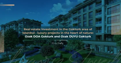 Инвестиции в недвижимость в Гёктюрке (Стамбул) – Роскошные проекты среди природы: Özak DOA Göktürk и Özak DUYU Göktürk