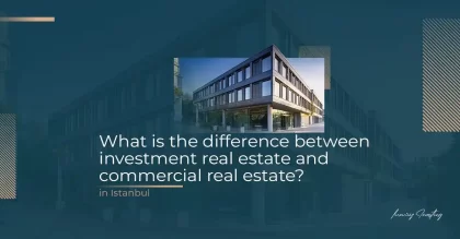 The Difference between Investment Properties and Commercial Properties in Istanbul