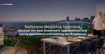 Referans Besiktas – Discover the Finest Investment Opportunities and Luxury Residences Overlooking the Bosphorus