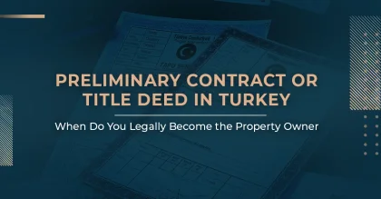 Preliminary Contract or Title Deed in Turkey: When Do You Legally Become the Property Owner?