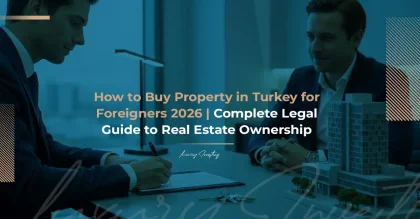 Steps to Buy Property in Turkey for Foreigners 2026 | The Complete Legal Guide to Ownership & Investment