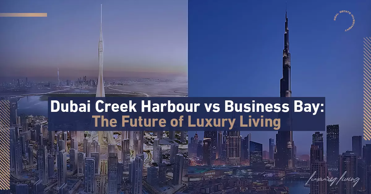 Dubai Creek Harbour vs. Business Bay: The Future of Luxury Living