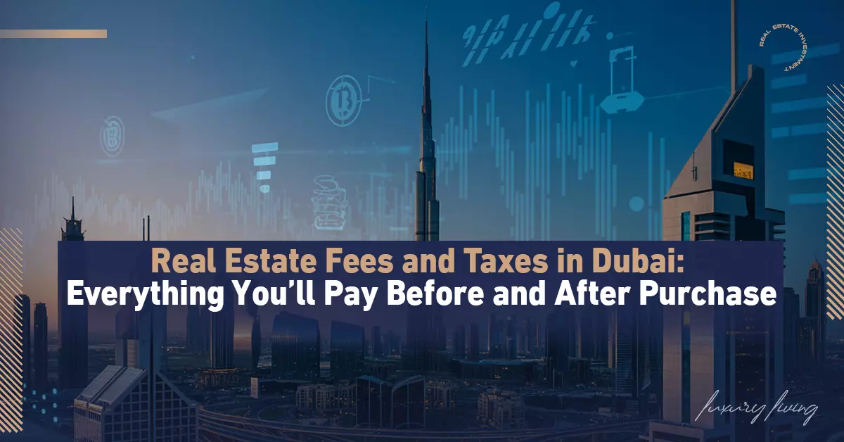 Real Estate Fees and Taxes in Dubai: A Comprehensive Guide to Everything Investors Pay Before and After Purchase
