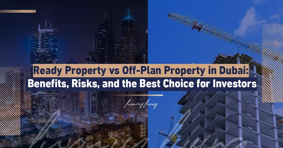 Ready Property or Off-Plan Property in Dubai: Benefits, Risks, and the Best Choice for Investors