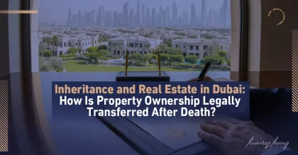 Dubai’de Mirasçılar ve Gayrimenkul: Ölüm Sonrası Gayrimenkul Mülkiyetinin Adım Adım Devri İçin Tam Hukuki Rehber