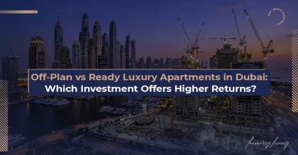 Dubai'de Plan Üzerinden (Off-Plan) mi Yoksa Hazır Lüks Daireler mi: Hangi Yatırım Daha Yüksek Getiri Sunuyor?