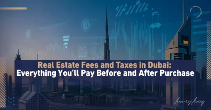 Real Estate Fees and Taxes in Dubai: A Comprehensive Guide to Everything Investors Pay Before and After Purchase